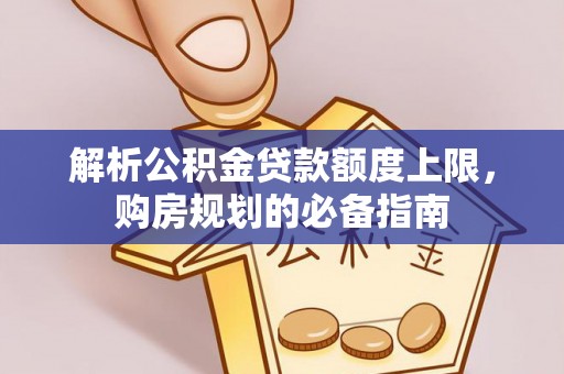 莲花解析公积金贷款额度上限，购房规划的必备指南