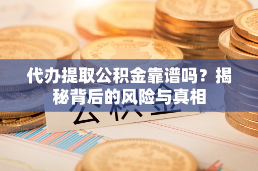 莲花代办提取公积金靠谱吗？揭秘背后的风险与真相