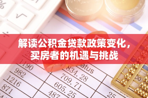 莲花解读公积金贷款政策变化，买房者的机遇与挑战