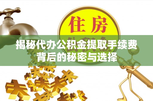 莲花揭秘代办公积金提取手续费背后的秘密与选择