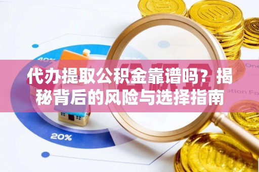 莲花代办提取公积金靠谱吗？揭秘背后的风险与选择指南