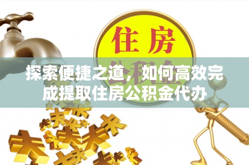 莲花探索便捷之道，如何高效完成提取住房公积金代办