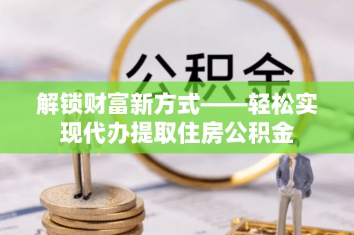 莲花解锁财富新方式——轻松实现代办提取住房公积金
