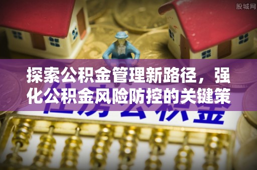 莲花探索公积金管理新路径，强化公积金风险防控的关键策略