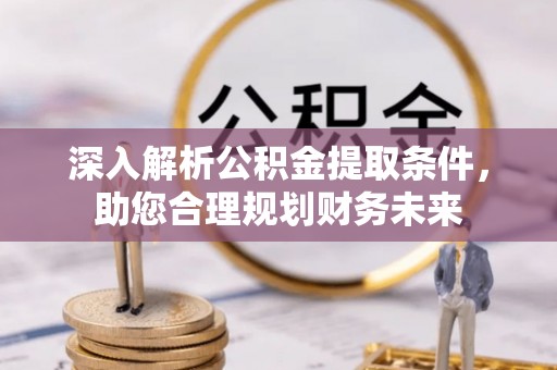 莲花深入解析公积金提取条件，助您合理规划财务未来