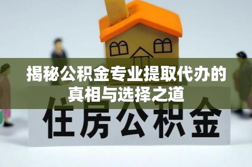 莲花揭秘公积金专业提取代办的真相与选择之道