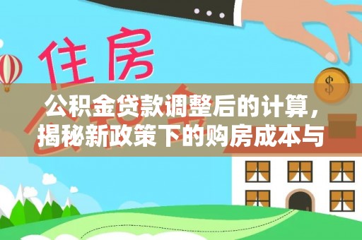 莲花公积金贷款调整后的计算，揭秘新政策下的购房成本与规划策略