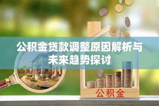 莲花公积金贷款调整原因解析与未来趋势探讨