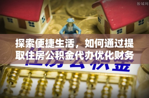 莲花探索便捷生活，如何通过提取住房公积金代办优化财务规划