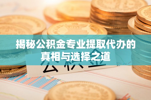 莲花揭秘公积金专业提取代办的真相与选择之道