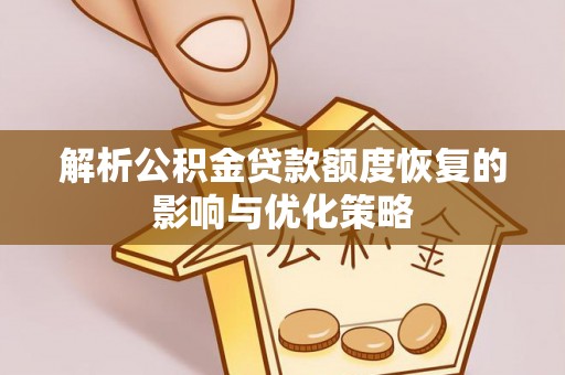 莲花解析公积金贷款额度恢复的影响与优化策略