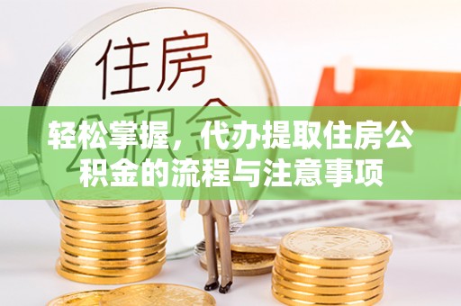 莲花轻松掌握，代办提取住房公积金的流程与注意事项