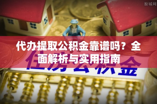 莲花代办提取公积金靠谱吗？全面解析与实用指南