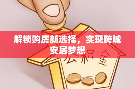 莲花解锁购房新选择，实现跨城安居梦想