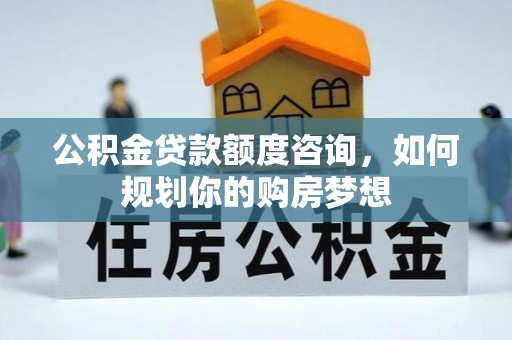 莲花公积金贷款额度咨询，如何规划你的购房梦想