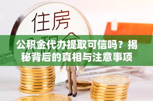 莲花公积金代办提取可信吗？揭秘背后的真相与注意事项