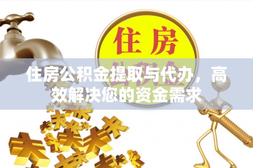 莲花住房公积金提取与代办，高效解决您的资金需求
