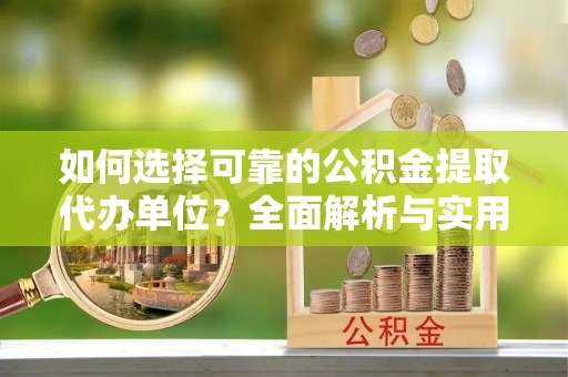 莲花如何选择可靠的公积金提取代办单位？全面解析与实用建议
