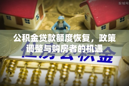 莲花公积金贷款额度恢复，政策调整与购房者的机遇