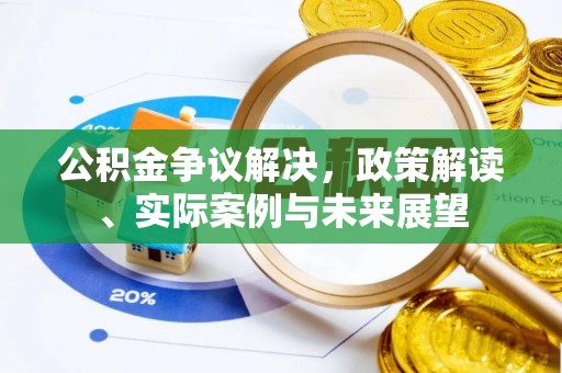 莲花公积金争议解决，政策解读、实际案例与未来展望