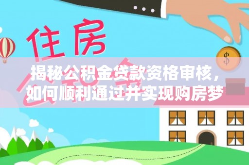 莲花揭秘公积金贷款资格审核，如何顺利通过并实现购房梦想