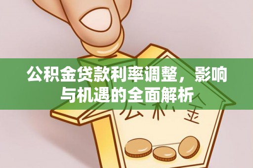 莲花公积金贷款利率调整，影响与机遇的全面解析