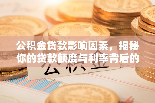 莲花公积金贷款影响因素，揭秘你的贷款额度与利率背后的秘密