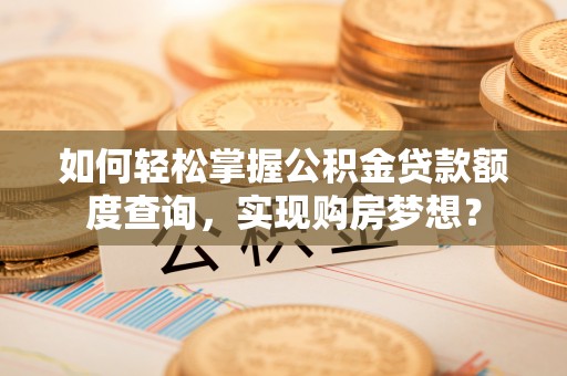 莲花如何轻松掌握公积金贷款额度查询，实现购房梦想？
