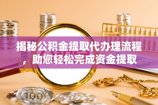 莲花揭秘公积金提取代办理流程，助您轻松完成资金提取