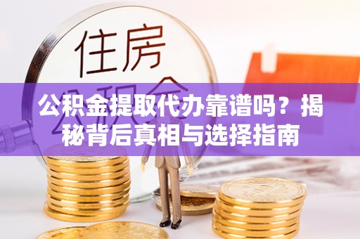 莲花公积金提取代办靠谱吗？揭秘背后真相与选择指南