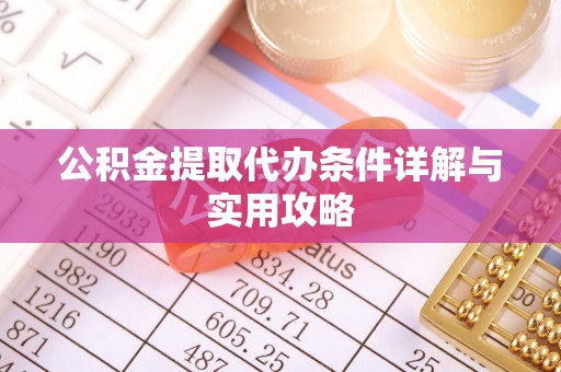 莲花公积金提取代办条件详解与实用攻略