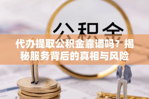莲花代办提取公积金靠谱吗？揭秘服务背后的真相与风险