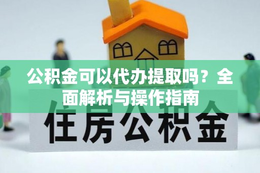 莲花公积金可以代办提取吗？全面解析与操作指南