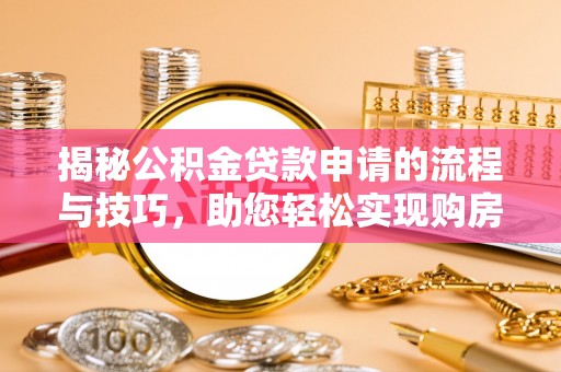 莲花揭秘公积金贷款申请的流程与技巧，助您轻松实现购房梦