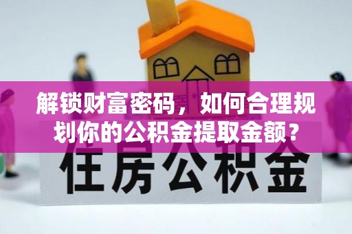 莲花解锁财富密码，如何合理规划你的公积金提取金额？
