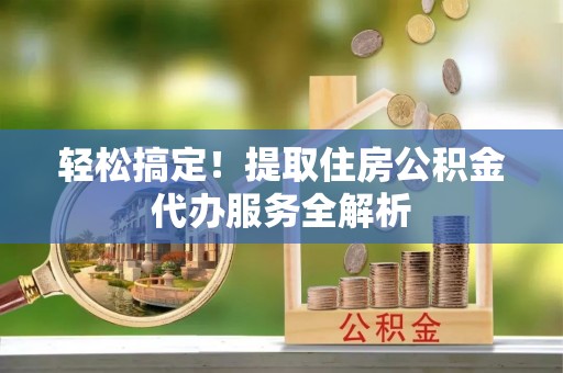 莲花轻松搞定！提取住房公积金代办服务全解析