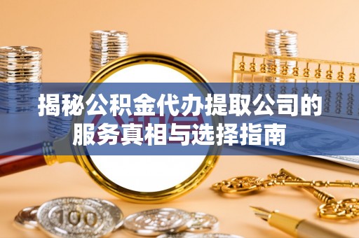 莲花揭秘公积金代办提取公司的服务真相与选择指南