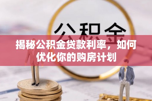 莲花揭秘公积金贷款利率，如何优化你的购房计划