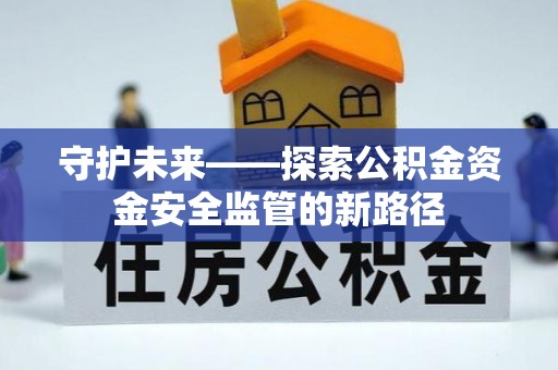 莲花守护未来——探索公积金资金安全监管的新路径