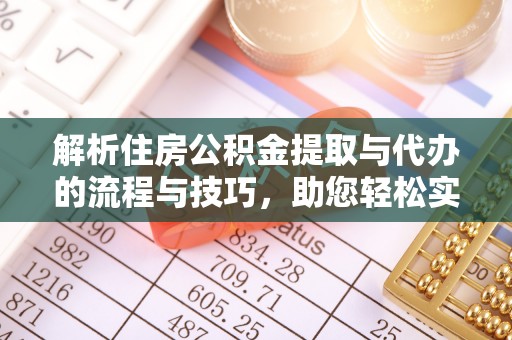 莲花解析住房公积金提取与代办的流程与技巧，助您轻松实现资金流动