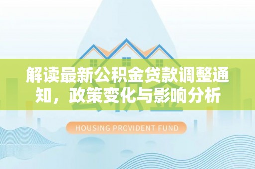 莲花解读最新公积金贷款调整通知，政策变化与影响分析