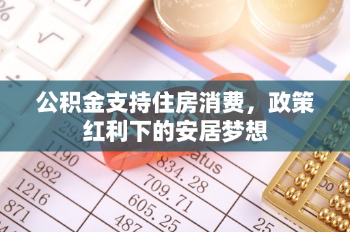 莲花公积金支持住房消费，政策红利下的安居梦想