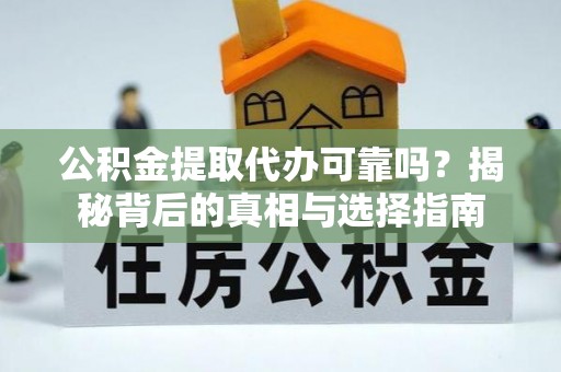 莲花公积金提取代办可靠吗？揭秘背后的真相与选择指南