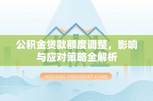 莲花公积金贷款额度调整，影响与应对策略全解析