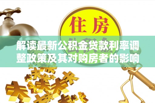 莲花解读最新公积金贷款利率调整政策及其对购房者的影响