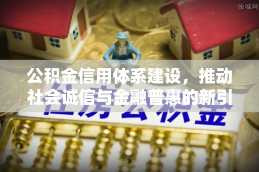 莲花公积金信用体系建设，推动社会诚信与金融普惠的新引擎