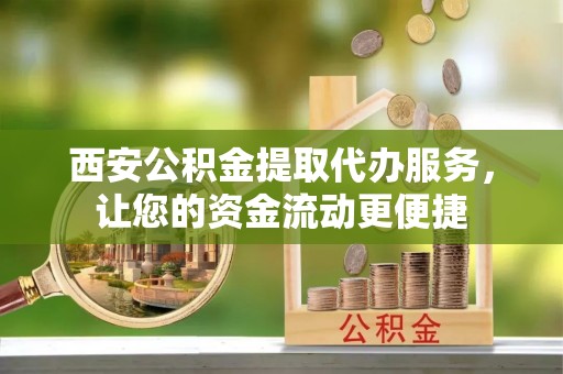 莲花西安公积金提取代办服务，让您的资金流动更便捷