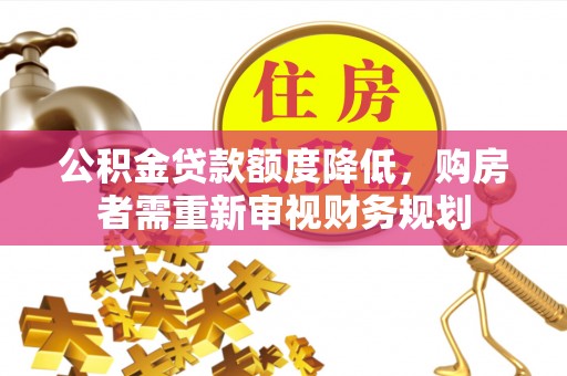 莲花公积金贷款额度降低，购房者需重新审视财务规划