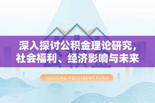 莲花深入探讨公积金理论研究，社会福利、经济影响与未来展望