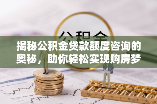 莲花揭秘公积金贷款额度咨询的奥秘，助你轻松实现购房梦想